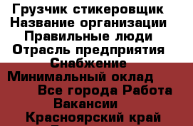 Грузчик-стикеровщик › Название организации ­ Правильные люди › Отрасль предприятия ­ Снабжение › Минимальный оклад ­ 24 000 - Все города Работа » Вакансии   . Красноярский край,Бородино г.